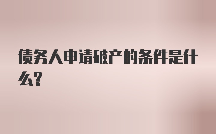 债务人申请破产的条件是什么？