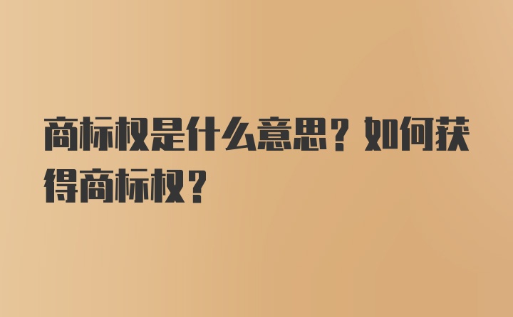 商标权是什么意思？如何获得商标权？