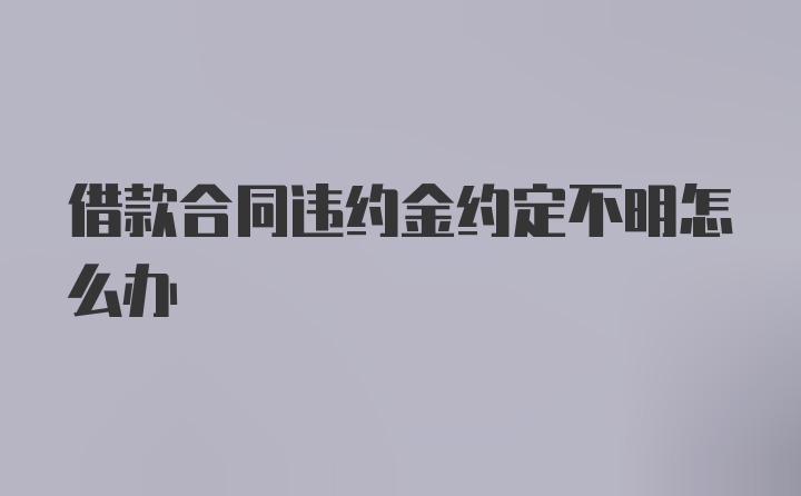 借款合同违约金约定不明怎么办