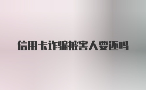 信用卡诈骗被害人要还吗