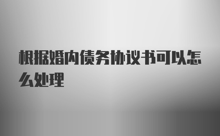 根据婚内债务协议书可以怎么处理