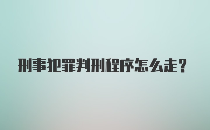 刑事犯罪判刑程序怎么走？