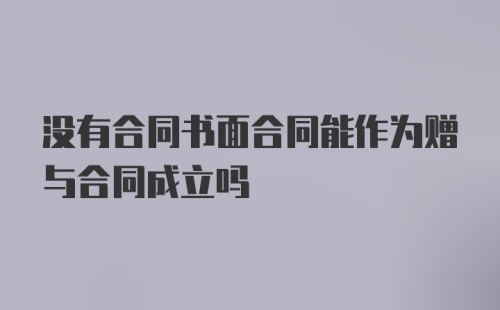 没有合同书面合同能作为赠与合同成立吗