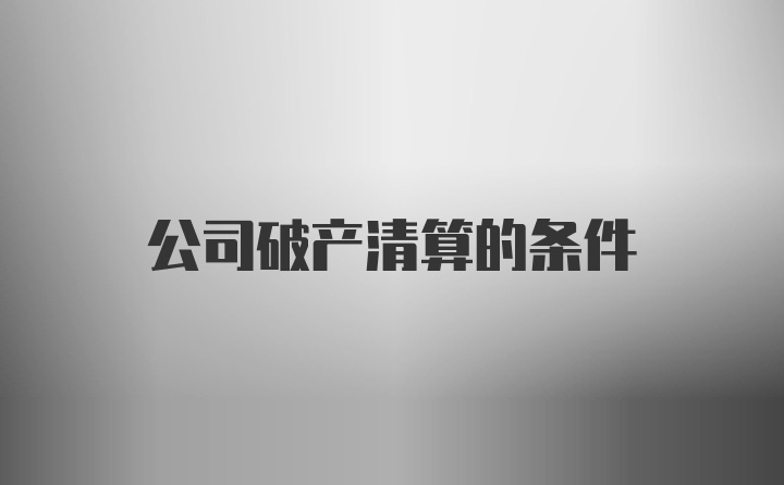 公司破产清算的条件