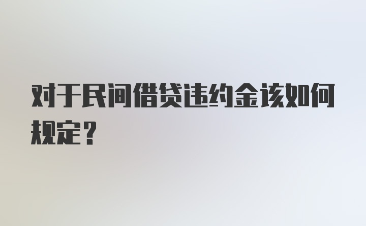 对于民间借贷违约金该如何规定？