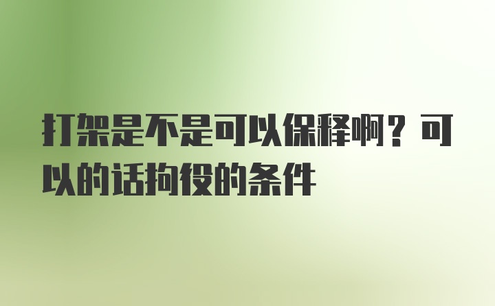 打架是不是可以保释啊？可以的话拘役的条件