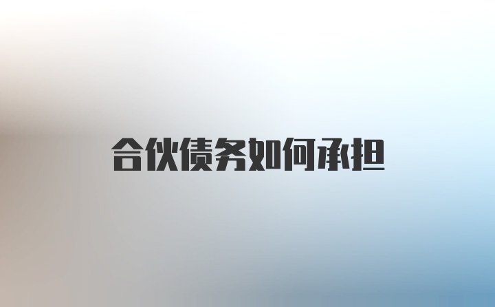 合伙债务如何承担