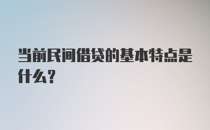 当前民间借贷的基本特点是什么？