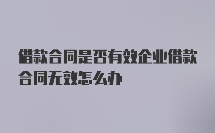 借款合同是否有效企业借款合同无效怎么办