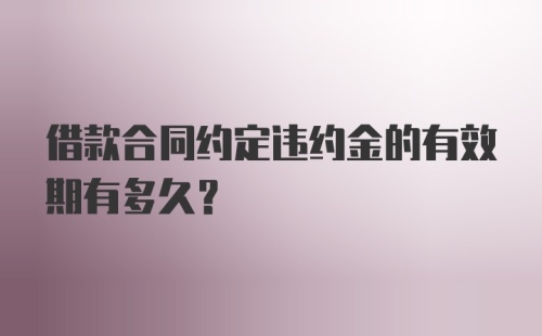 借款合同约定违约金的有效期有多久？