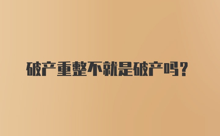 破产重整不就是破产吗？