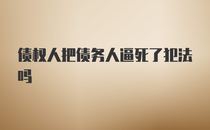 债权人把债务人逼死了犯法吗