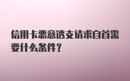 信用卡恶意透支请求自首需要什么条件？