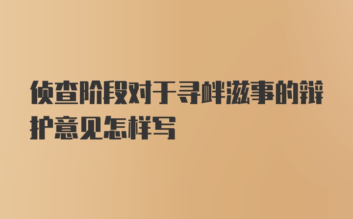 侦查阶段对于寻衅滋事的辩护意见怎样写