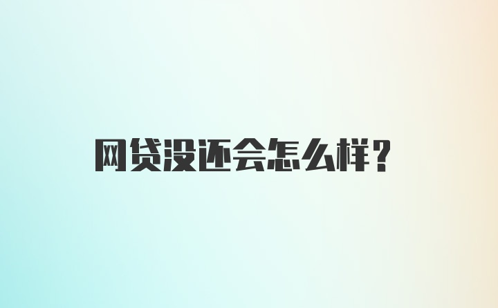 网贷没还会怎么样？