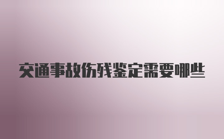 交通事故伤残鉴定需要哪些