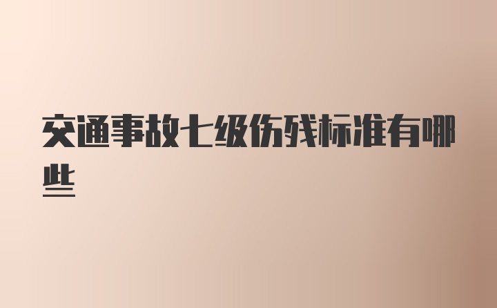 交通事故七级伤残标准有哪些