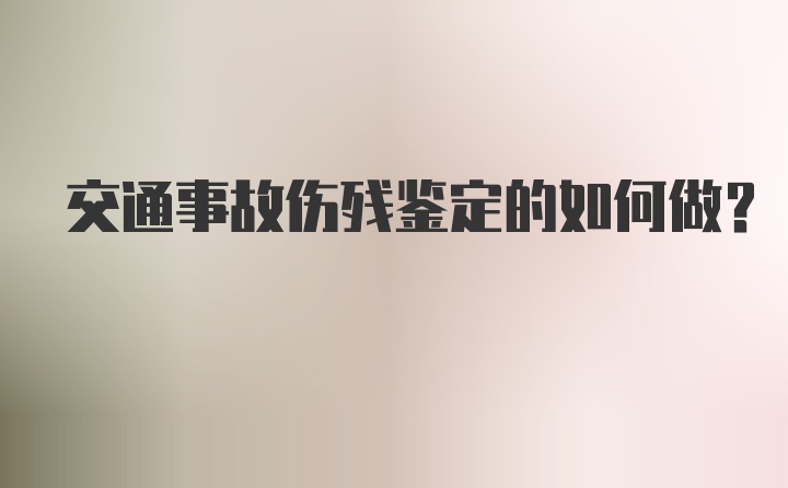 交通事故伤残鉴定的如何做？