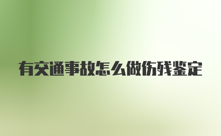 有交通事故怎么做伤残鉴定