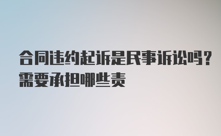 合同违约起诉是民事诉讼吗？需要承担哪些责