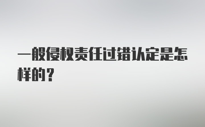 一般侵权责任过错认定是怎样的？