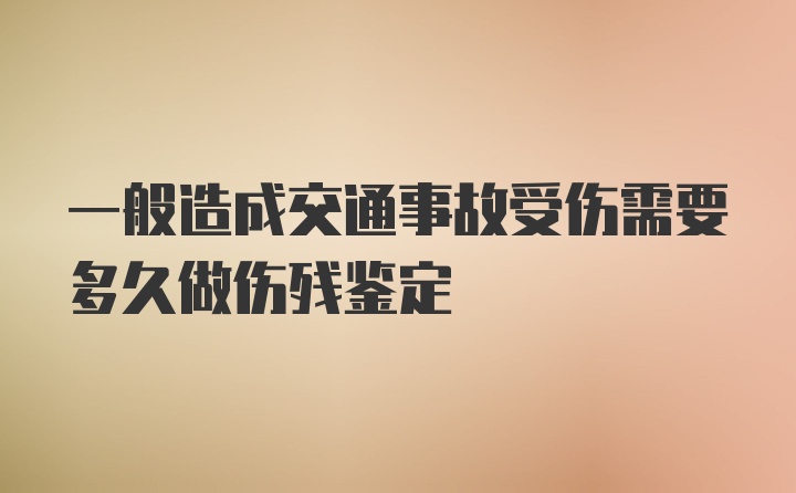 一般造成交通事故受伤需要多久做伤残鉴定