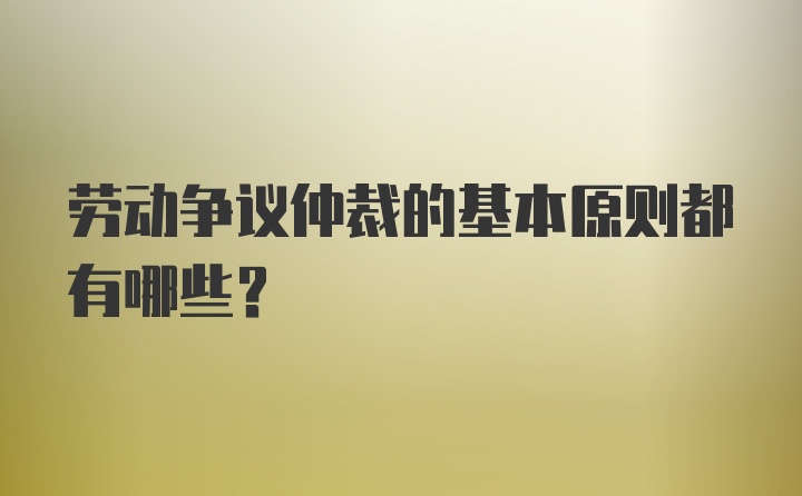 劳动争议仲裁的基本原则都有哪些？