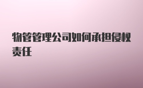 物管管理公司如何承担侵权责任