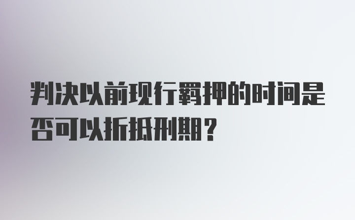 判决以前现行羁押的时间是否可以折抵刑期？