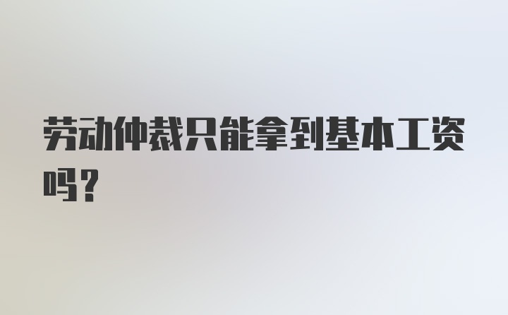 劳动仲裁只能拿到基本工资吗?