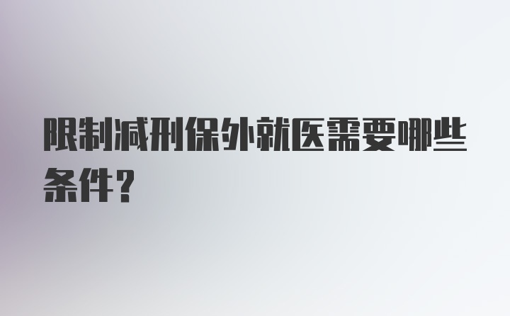 限制减刑保外就医需要哪些条件？