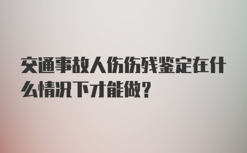 交通事故人伤伤残鉴定在什么情况下才能做？