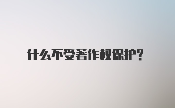 什么不受著作权保护？