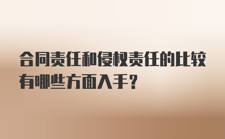 合同责任和侵权责任的比较有哪些方面入手？