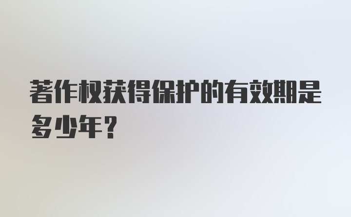 著作权获得保护的有效期是多少年？