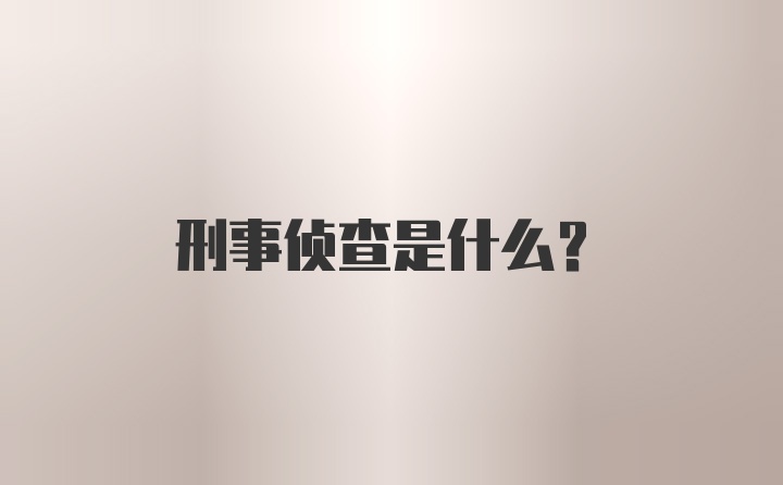 刑事侦查是什么？