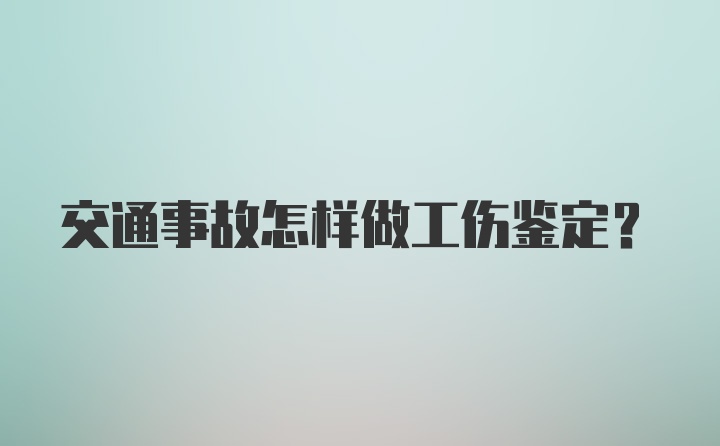 交通事故怎样做工伤鉴定？