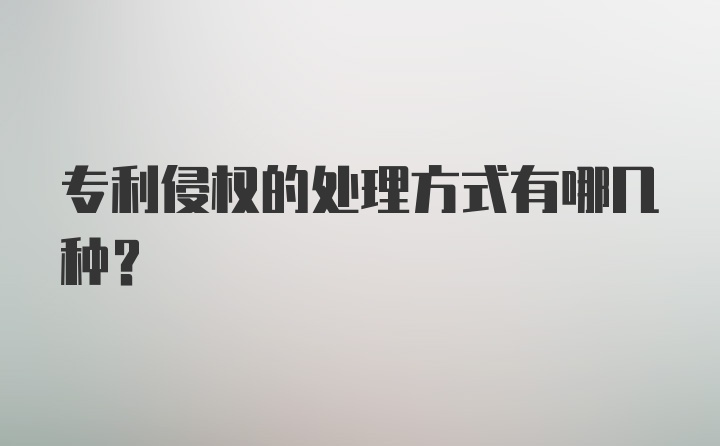 专利侵权的处理方式有哪几种？