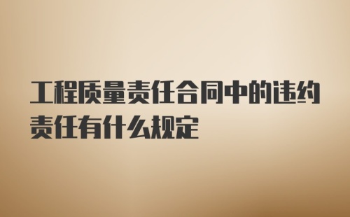 工程质量责任合同中的违约责任有什么规定