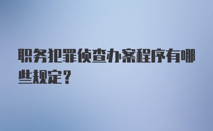 职务犯罪侦查办案程序有哪些规定?