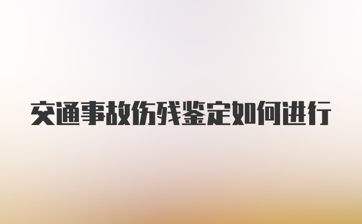 交通事故伤残鉴定如何进行