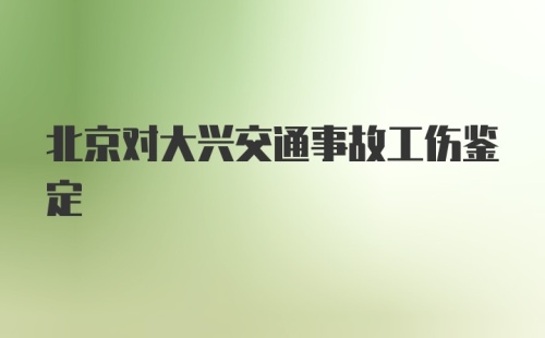 北京对大兴交通事故工伤鉴定