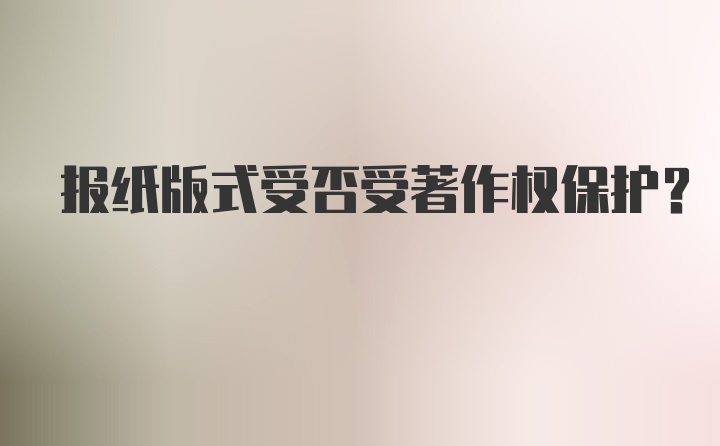 报纸版式受否受著作权保护？