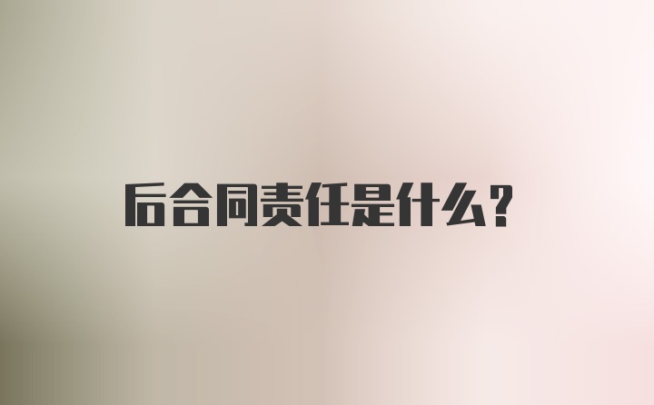 后合同责任是什么？