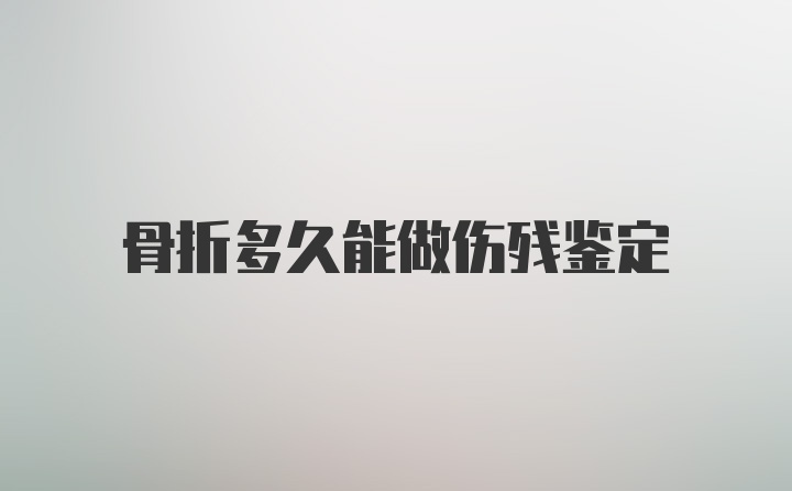 骨折多久能做伤残鉴定