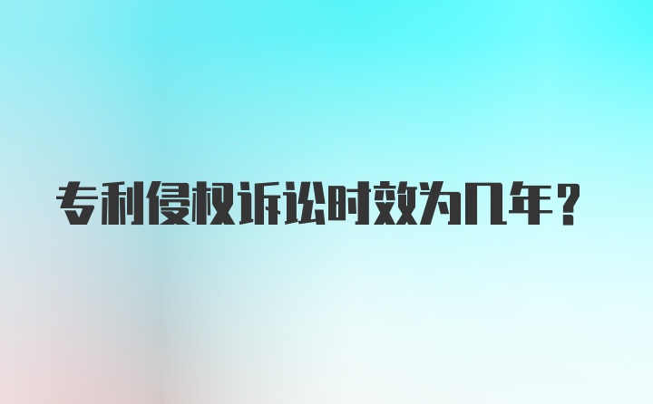 专利侵权诉讼时效为几年？