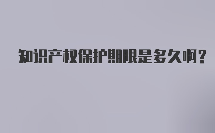 知识产权保护期限是多久啊？