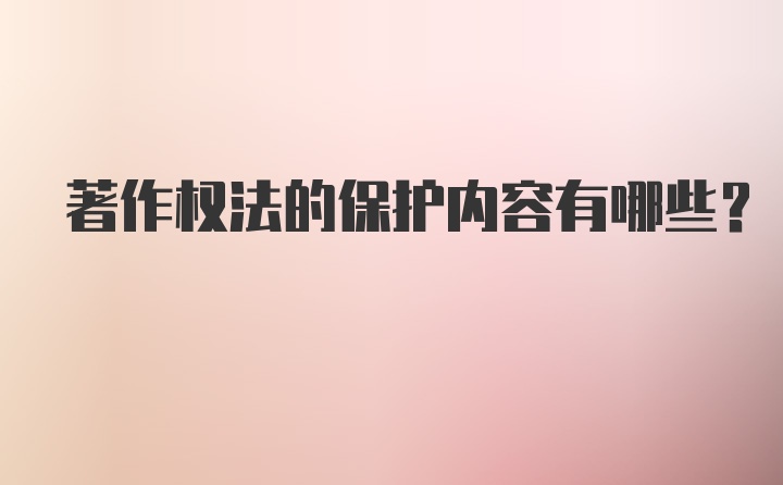 著作权法的保护内容有哪些?