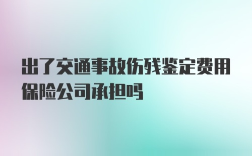 出了交通事故伤残鉴定费用保险公司承担吗