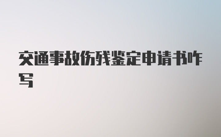 交通事故伤残鉴定申请书咋写